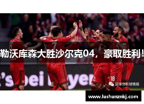 勒沃库森大胜沙尔克04，豪取胜利！