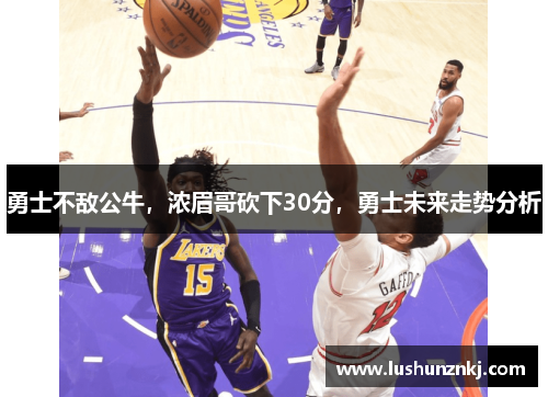 勇士不敌公牛，浓眉哥砍下30分，勇士未来走势分析