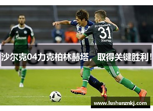 沙尔克04力克柏林赫塔，取得关键胜利！