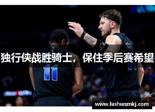 独行侠战胜骑士，保住季后赛希望