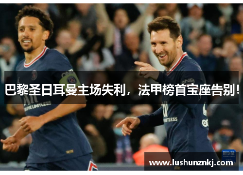 巴黎圣日耳曼主场失利，法甲榜首宝座告别！