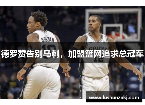 德罗赞告别马刺，加盟篮网追求总冠军