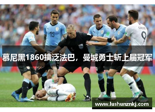 慕尼黑1860擒泛法巴，曼城勇士斩上届冠军