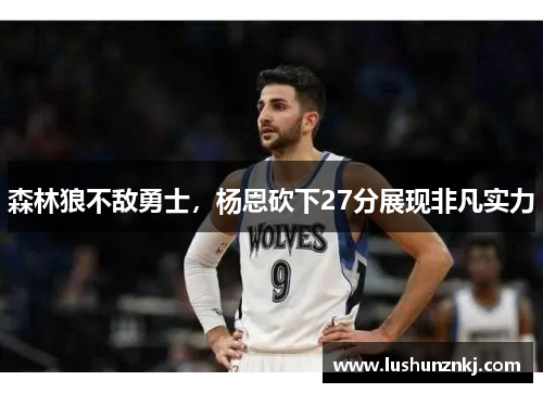 森林狼不敌勇士，杨恩砍下27分展现非凡实力