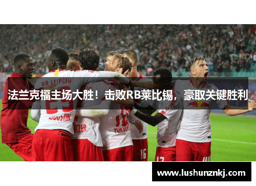 法兰克福主场大胜！击败RB莱比锡，豪取关键胜利