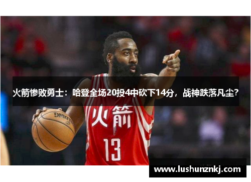 火箭惨败勇士：哈登全场20投4中砍下14分，战神跌落凡尘？