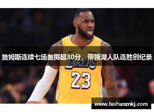 詹姆斯连续七场轰掷超30分，带领湖人队连胜创纪录