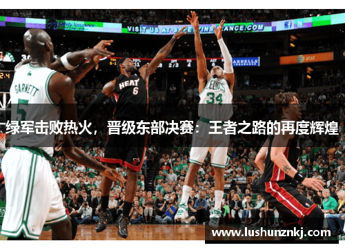 绿军击败热火，晋级东部决赛：王者之路的再度辉煌