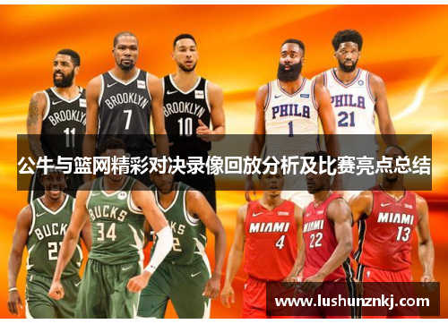 公牛与篮网精彩对决录像回放分析及比赛亮点总结